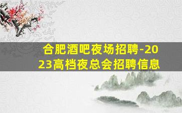 合肥酒吧夜场招聘-2023高档夜总会招聘信息